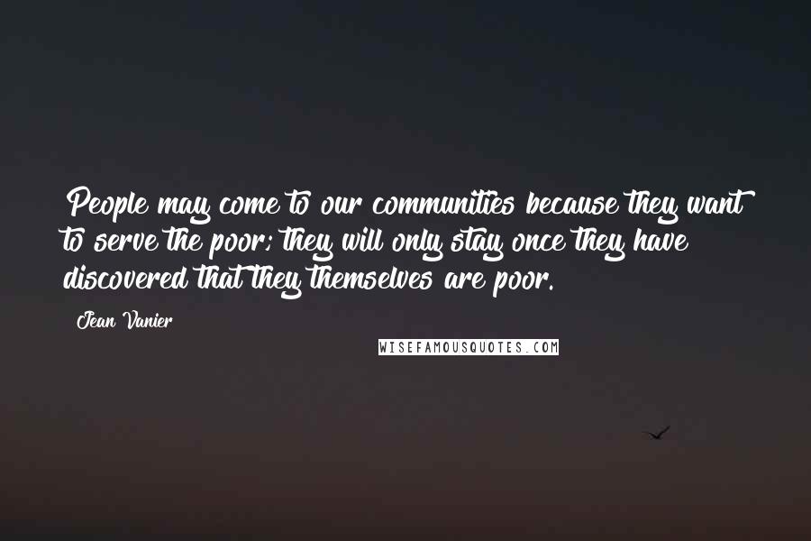 Jean Vanier Quotes: People may come to our communities because they want to serve the poor; they will only stay once they have discovered that they themselves are poor.