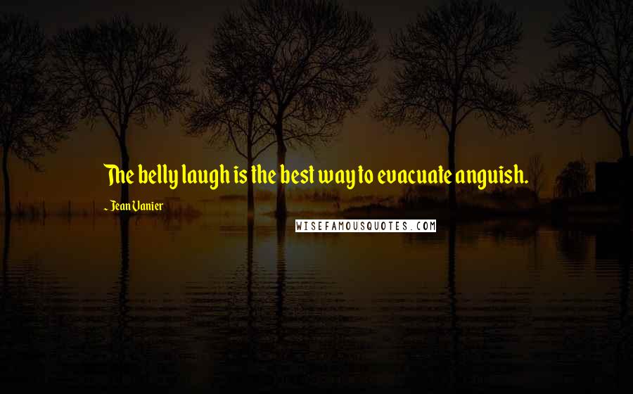 Jean Vanier Quotes: The belly laugh is the best way to evacuate anguish.