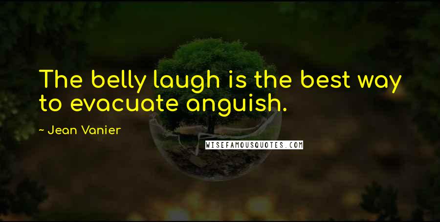 Jean Vanier Quotes: The belly laugh is the best way to evacuate anguish.