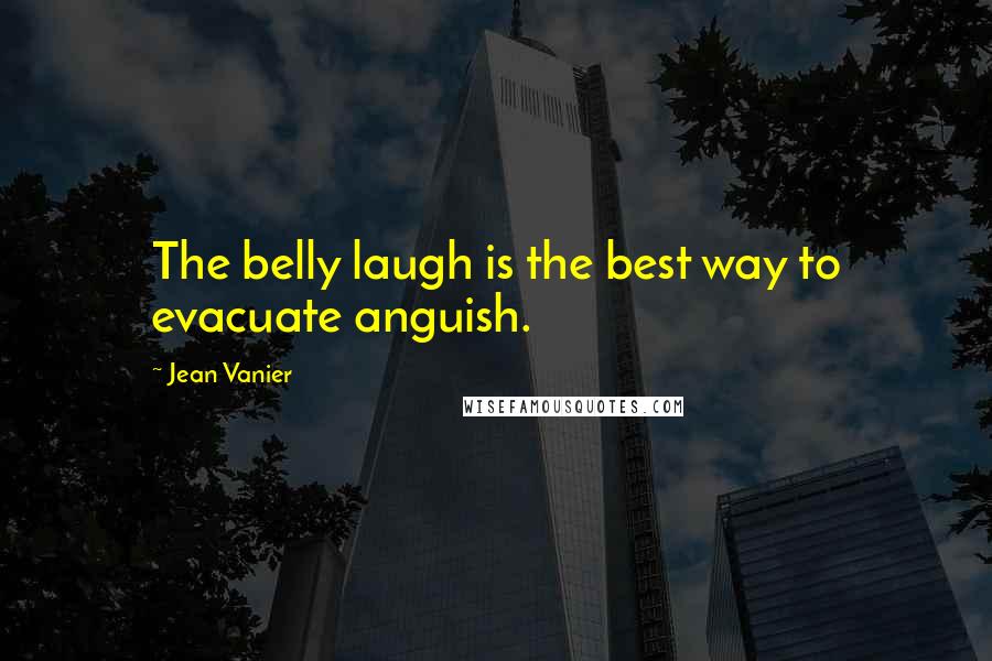 Jean Vanier Quotes: The belly laugh is the best way to evacuate anguish.