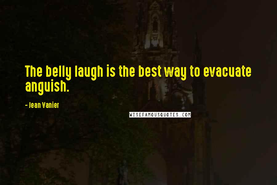 Jean Vanier Quotes: The belly laugh is the best way to evacuate anguish.