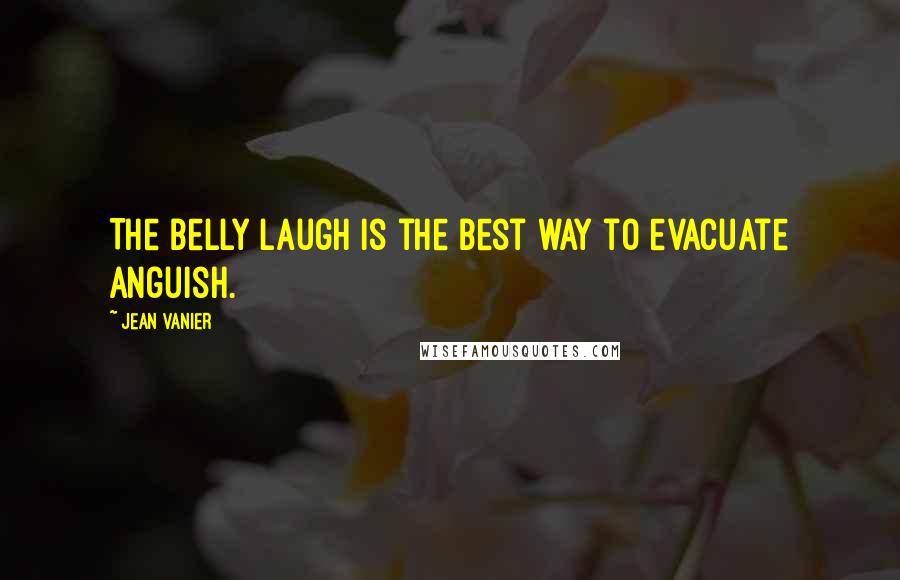 Jean Vanier Quotes: The belly laugh is the best way to evacuate anguish.