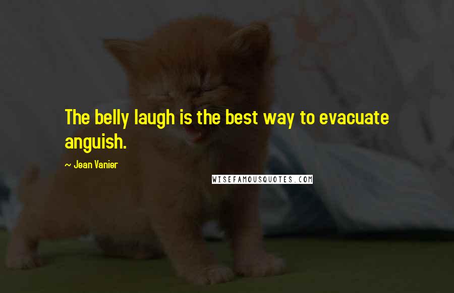 Jean Vanier Quotes: The belly laugh is the best way to evacuate anguish.