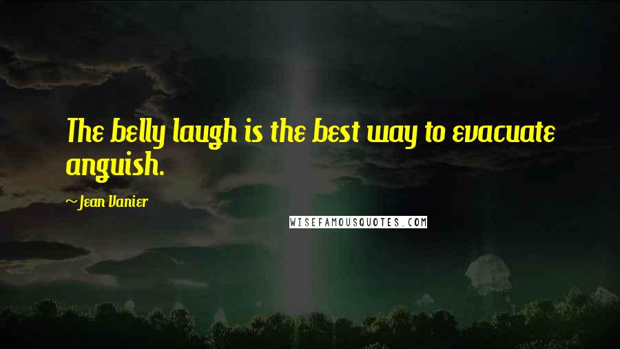 Jean Vanier Quotes: The belly laugh is the best way to evacuate anguish.