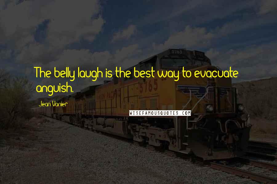 Jean Vanier Quotes: The belly laugh is the best way to evacuate anguish.