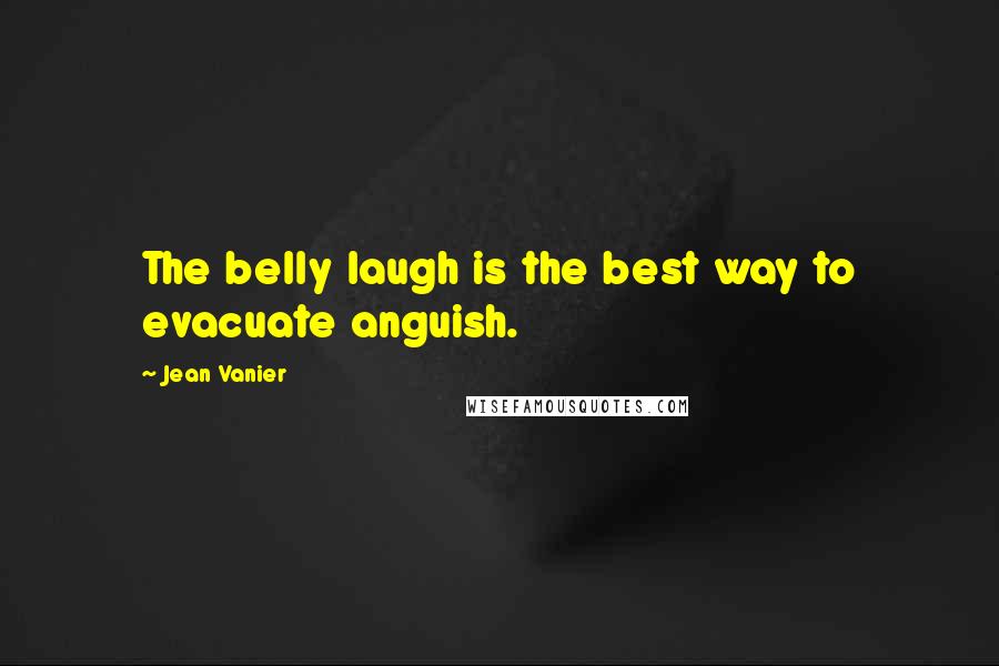 Jean Vanier Quotes: The belly laugh is the best way to evacuate anguish.