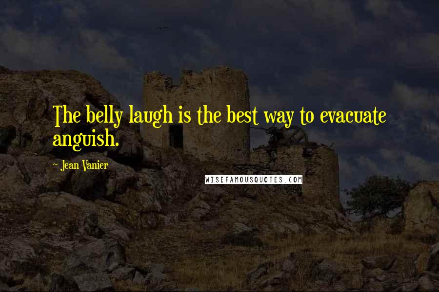 Jean Vanier Quotes: The belly laugh is the best way to evacuate anguish.