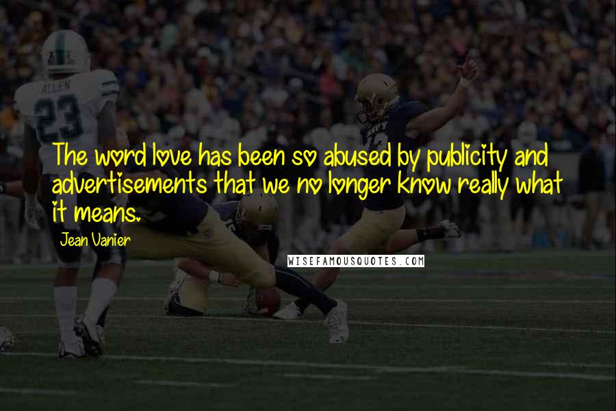 Jean Vanier Quotes: The word love has been so abused by publicity and advertisements that we no longer know really what it means.