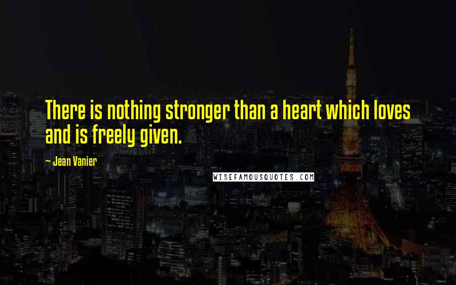 Jean Vanier Quotes: There is nothing stronger than a heart which loves and is freely given.