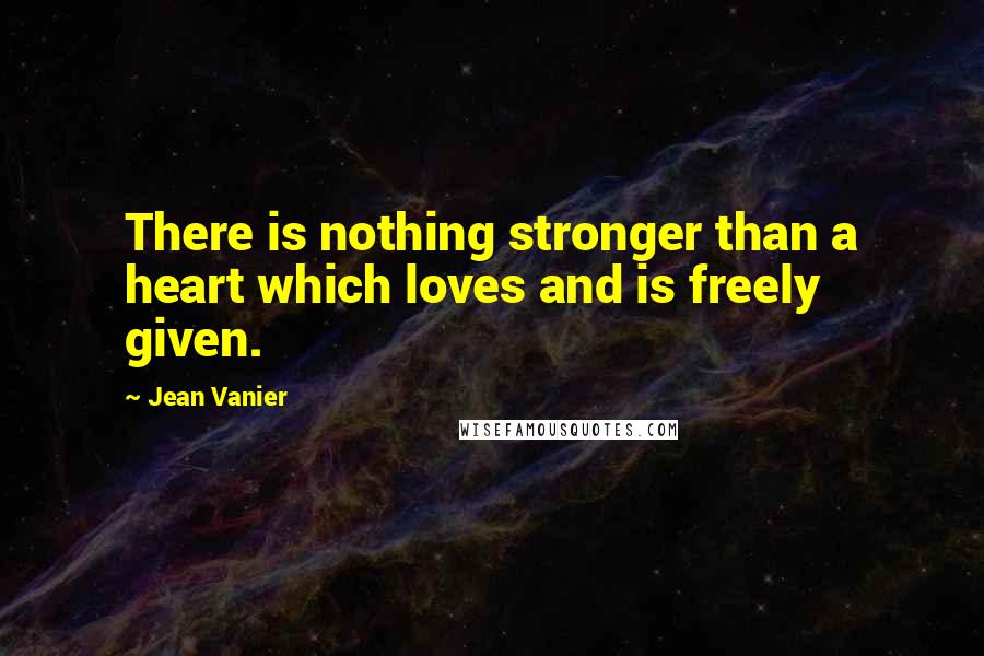 Jean Vanier Quotes: There is nothing stronger than a heart which loves and is freely given.