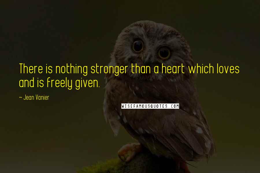 Jean Vanier Quotes: There is nothing stronger than a heart which loves and is freely given.