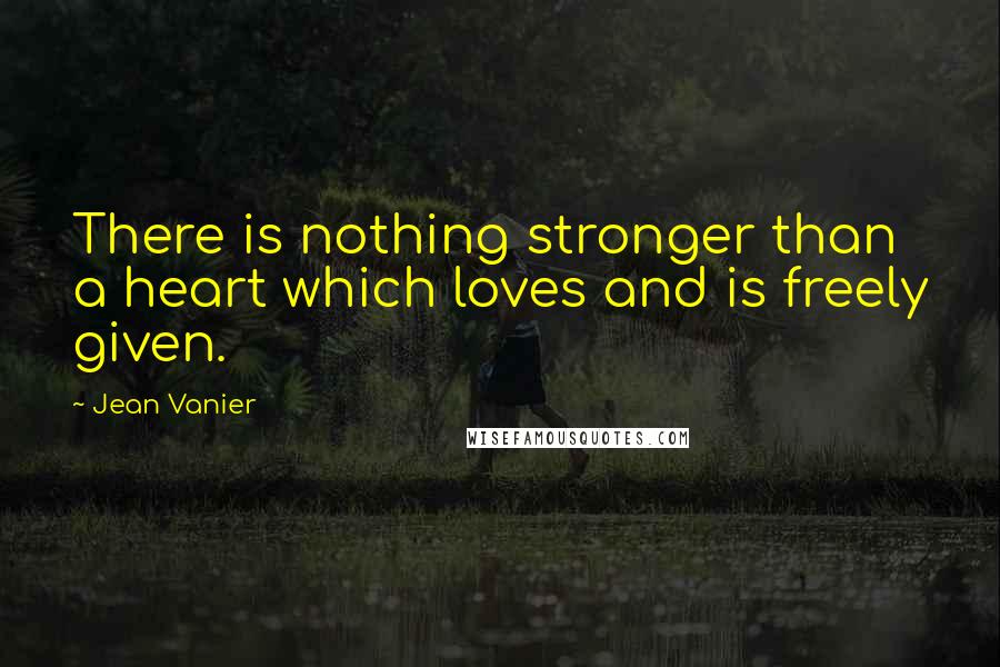 Jean Vanier Quotes: There is nothing stronger than a heart which loves and is freely given.