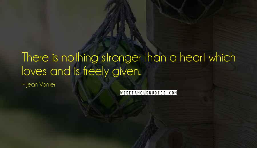 Jean Vanier Quotes: There is nothing stronger than a heart which loves and is freely given.