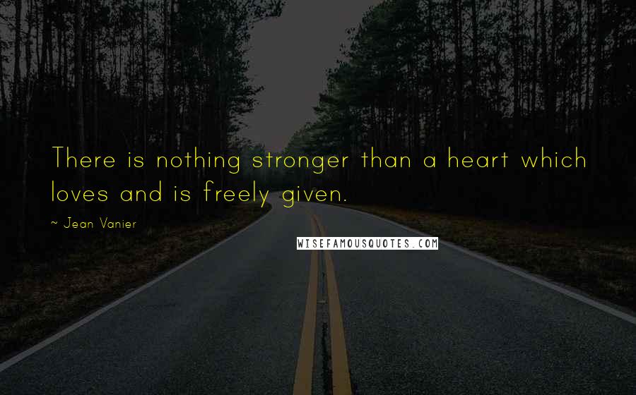Jean Vanier Quotes: There is nothing stronger than a heart which loves and is freely given.