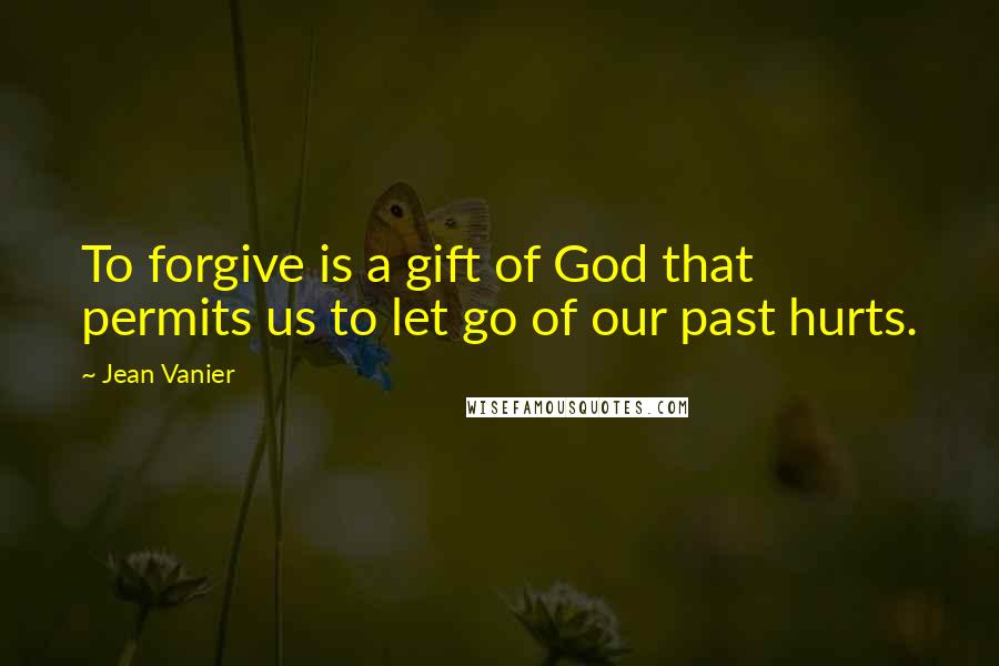 Jean Vanier Quotes: To forgive is a gift of God that permits us to let go of our past hurts.