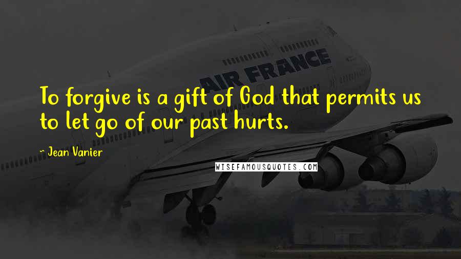 Jean Vanier Quotes: To forgive is a gift of God that permits us to let go of our past hurts.