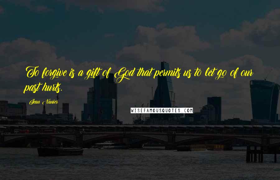 Jean Vanier Quotes: To forgive is a gift of God that permits us to let go of our past hurts.