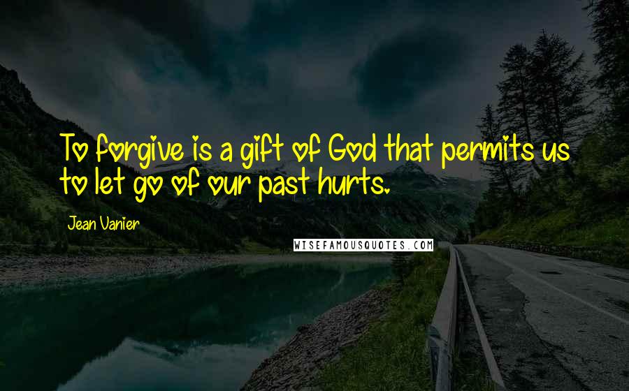 Jean Vanier Quotes: To forgive is a gift of God that permits us to let go of our past hurts.