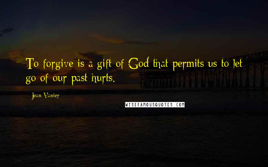 Jean Vanier Quotes: To forgive is a gift of God that permits us to let go of our past hurts.