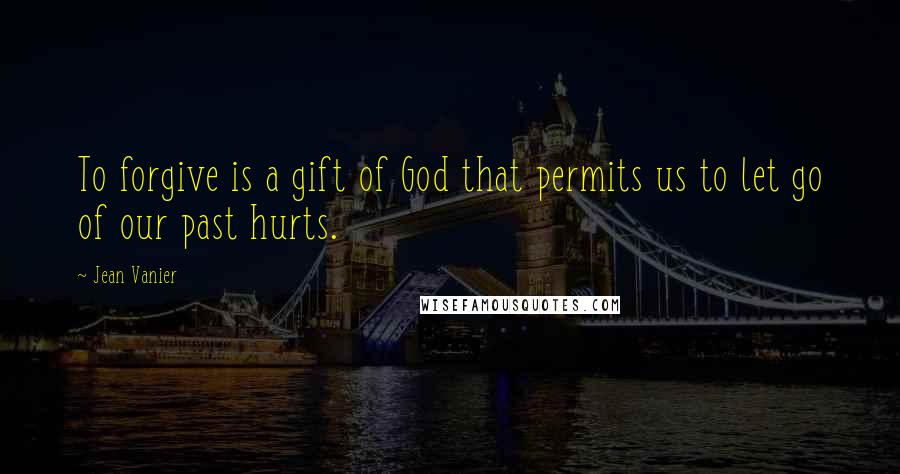 Jean Vanier Quotes: To forgive is a gift of God that permits us to let go of our past hurts.