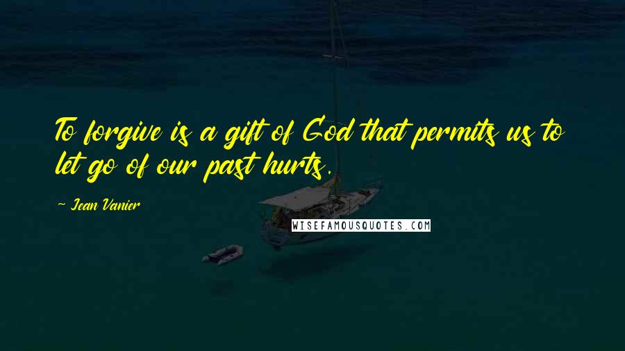 Jean Vanier Quotes: To forgive is a gift of God that permits us to let go of our past hurts.