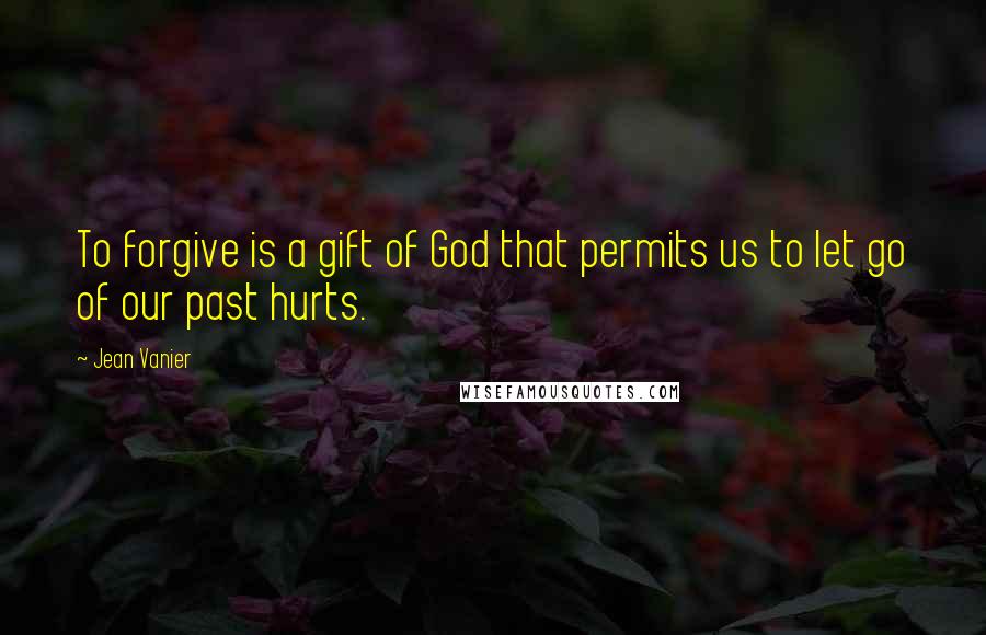 Jean Vanier Quotes: To forgive is a gift of God that permits us to let go of our past hurts.