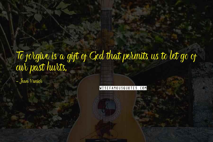 Jean Vanier Quotes: To forgive is a gift of God that permits us to let go of our past hurts.