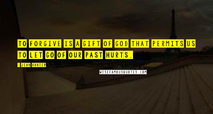 Jean Vanier Quotes: To forgive is a gift of God that permits us to let go of our past hurts.