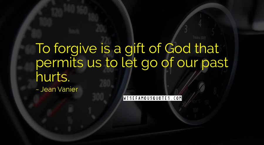 Jean Vanier Quotes: To forgive is a gift of God that permits us to let go of our past hurts.