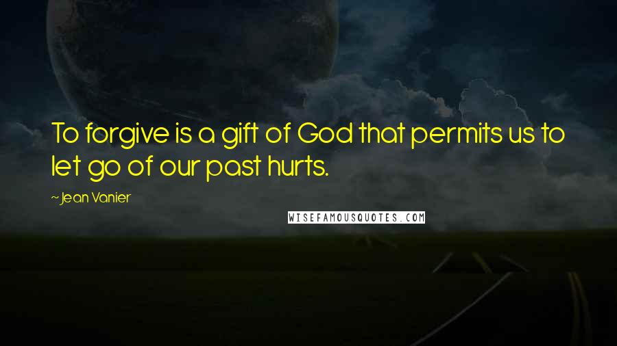 Jean Vanier Quotes: To forgive is a gift of God that permits us to let go of our past hurts.