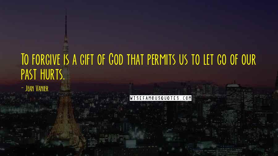 Jean Vanier Quotes: To forgive is a gift of God that permits us to let go of our past hurts.