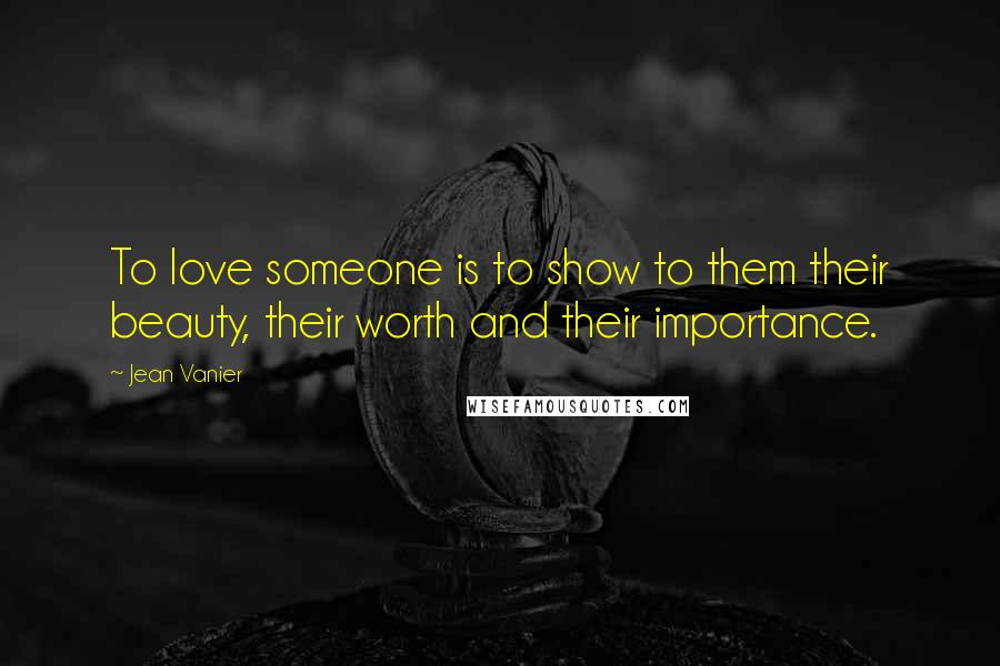 Jean Vanier Quotes: To love someone is to show to them their beauty, their worth and their importance.