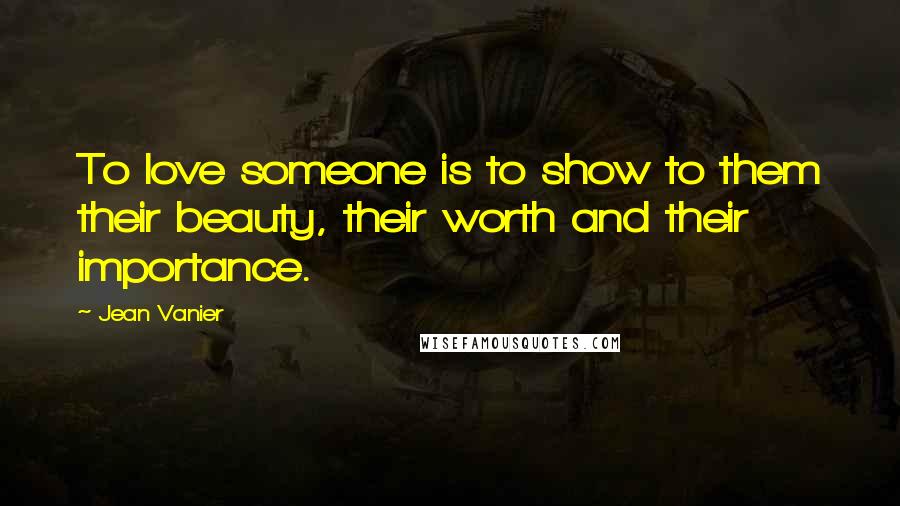 Jean Vanier Quotes: To love someone is to show to them their beauty, their worth and their importance.