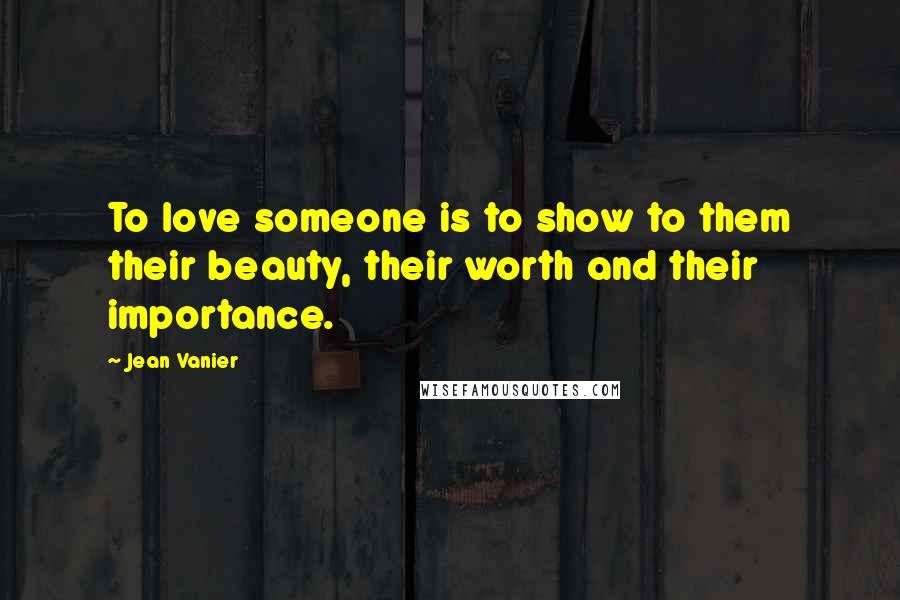 Jean Vanier Quotes: To love someone is to show to them their beauty, their worth and their importance.