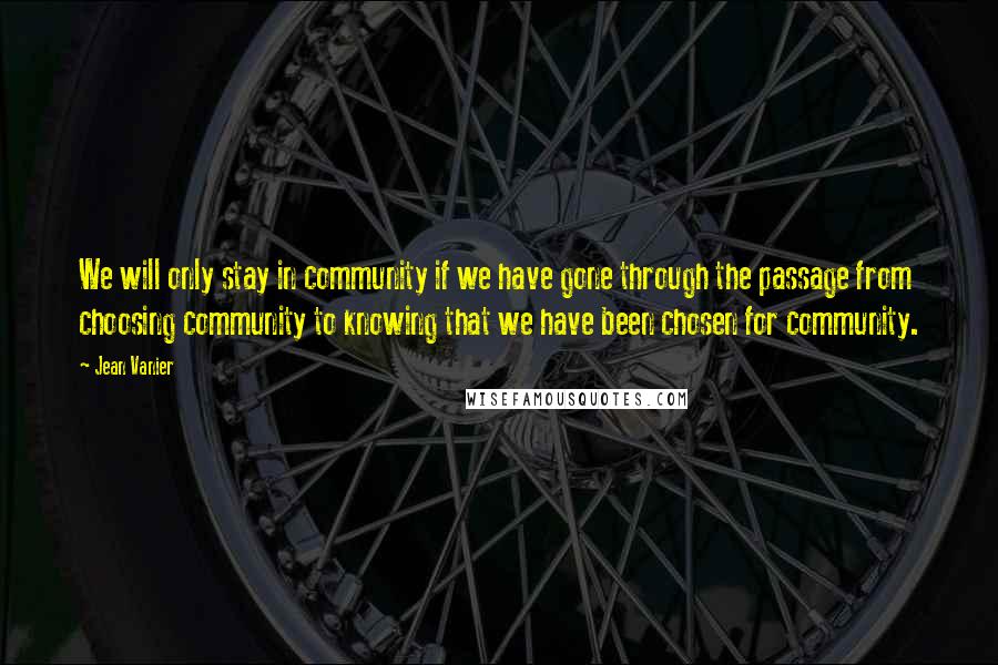 Jean Vanier Quotes: We will only stay in community if we have gone through the passage from choosing community to knowing that we have been chosen for community.