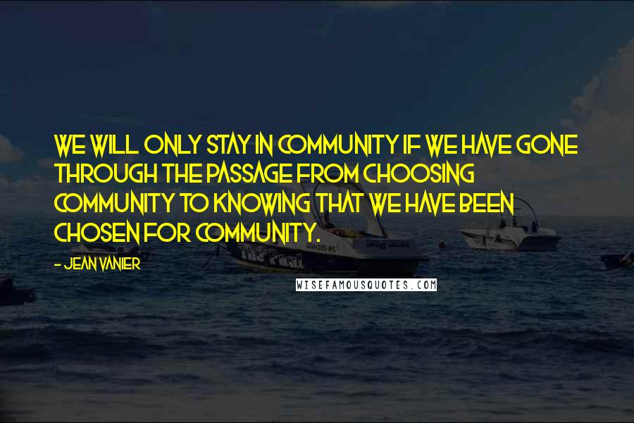 Jean Vanier Quotes: We will only stay in community if we have gone through the passage from choosing community to knowing that we have been chosen for community.