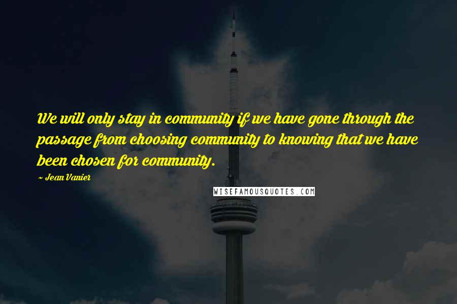 Jean Vanier Quotes: We will only stay in community if we have gone through the passage from choosing community to knowing that we have been chosen for community.