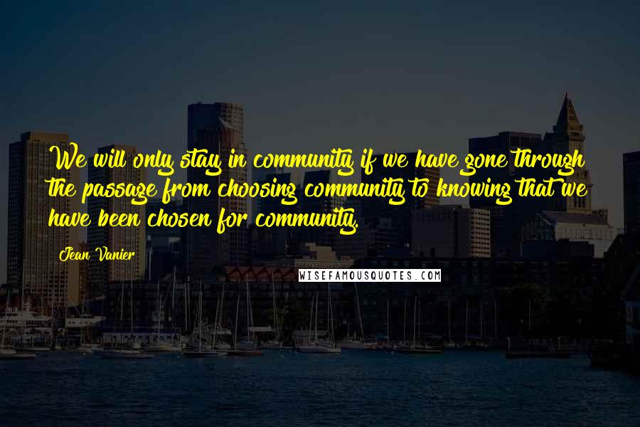 Jean Vanier Quotes: We will only stay in community if we have gone through the passage from choosing community to knowing that we have been chosen for community.