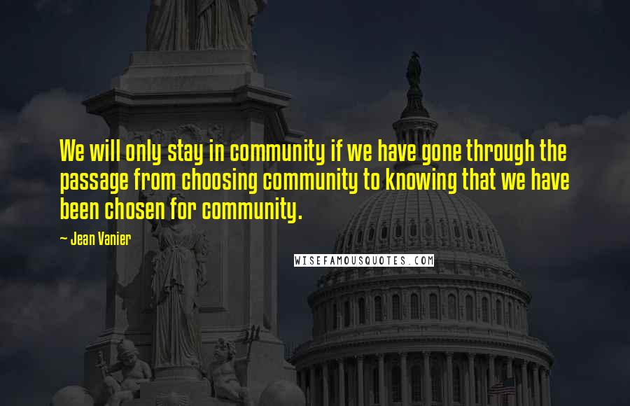 Jean Vanier Quotes: We will only stay in community if we have gone through the passage from choosing community to knowing that we have been chosen for community.