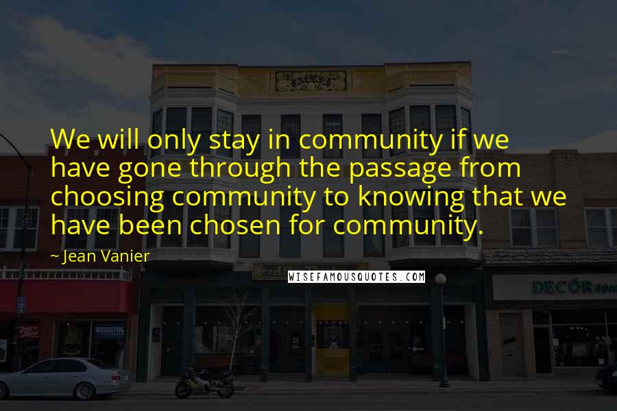Jean Vanier Quotes: We will only stay in community if we have gone through the passage from choosing community to knowing that we have been chosen for community.