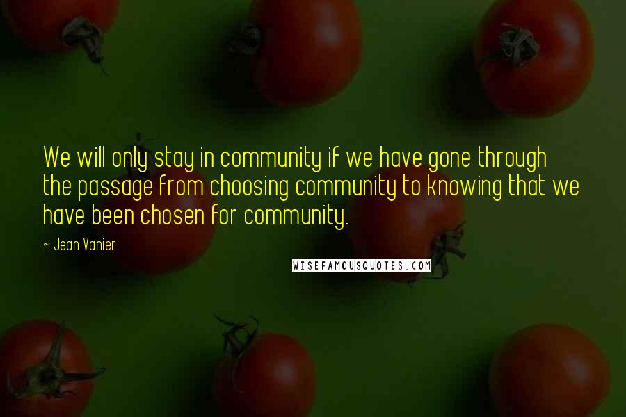 Jean Vanier Quotes: We will only stay in community if we have gone through the passage from choosing community to knowing that we have been chosen for community.