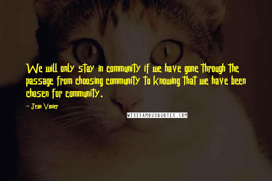 Jean Vanier Quotes: We will only stay in community if we have gone through the passage from choosing community to knowing that we have been chosen for community.
