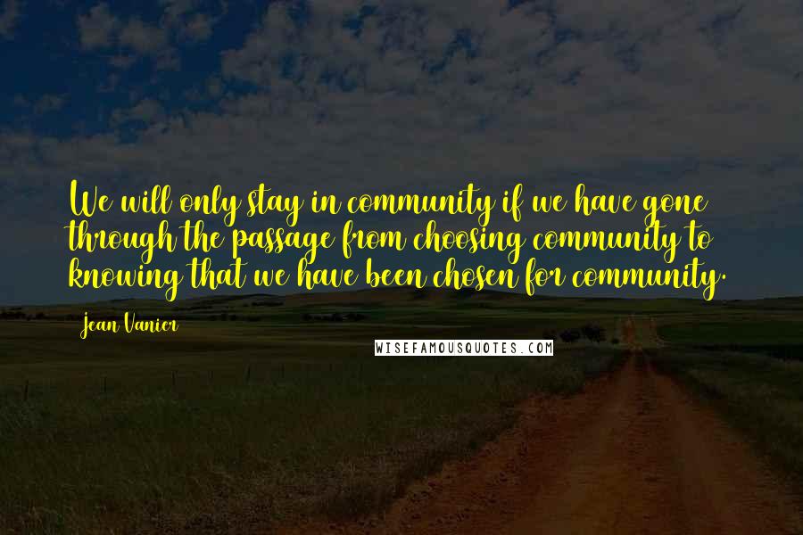 Jean Vanier Quotes: We will only stay in community if we have gone through the passage from choosing community to knowing that we have been chosen for community.
