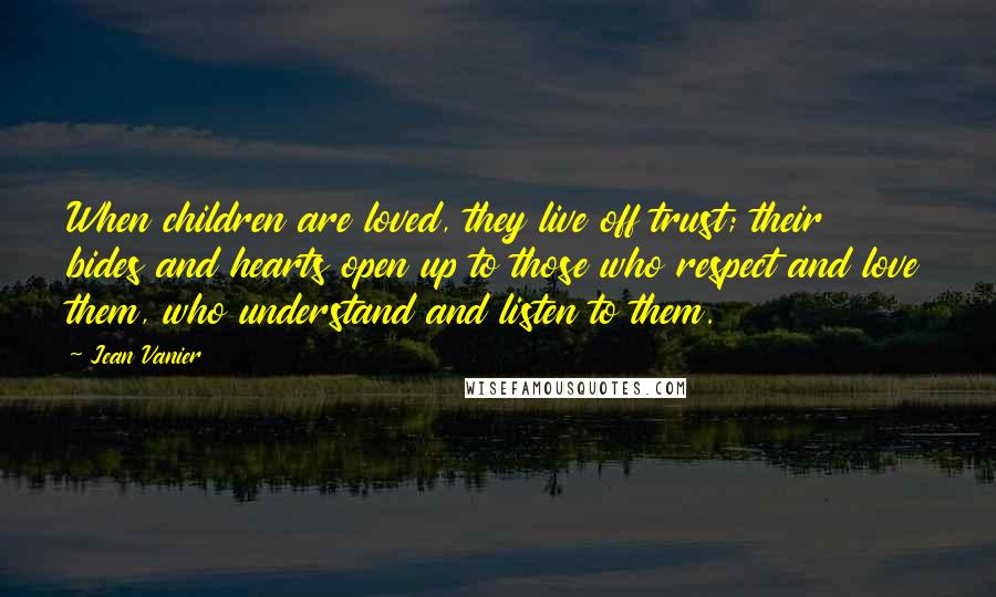 Jean Vanier Quotes: When children are loved, they live off trust; their bides and hearts open up to those who respect and love them, who understand and listen to them.