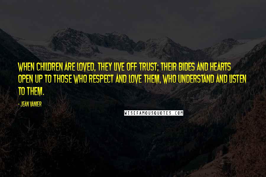 Jean Vanier Quotes: When children are loved, they live off trust; their bides and hearts open up to those who respect and love them, who understand and listen to them.