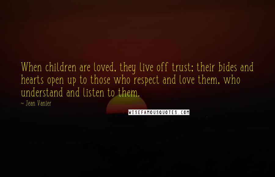 Jean Vanier Quotes: When children are loved, they live off trust; their bides and hearts open up to those who respect and love them, who understand and listen to them.