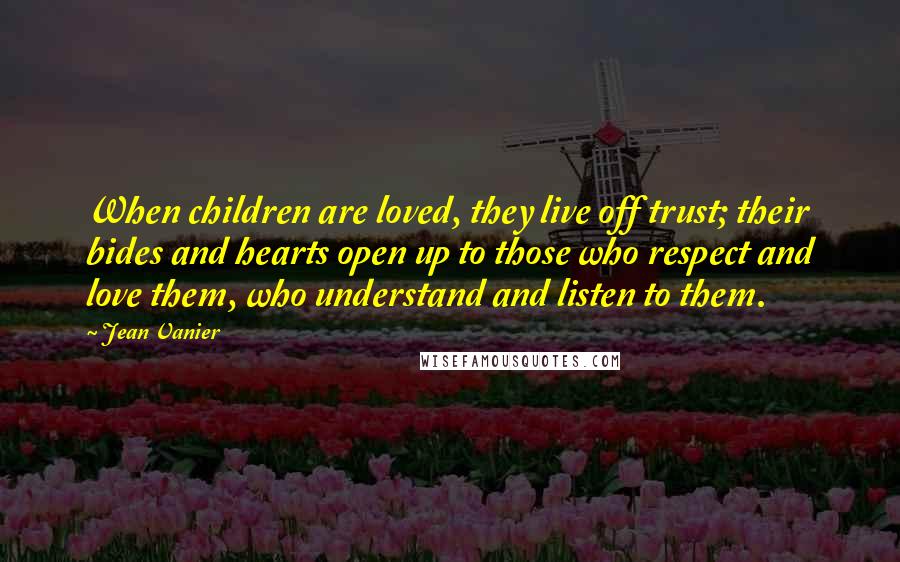 Jean Vanier Quotes: When children are loved, they live off trust; their bides and hearts open up to those who respect and love them, who understand and listen to them.