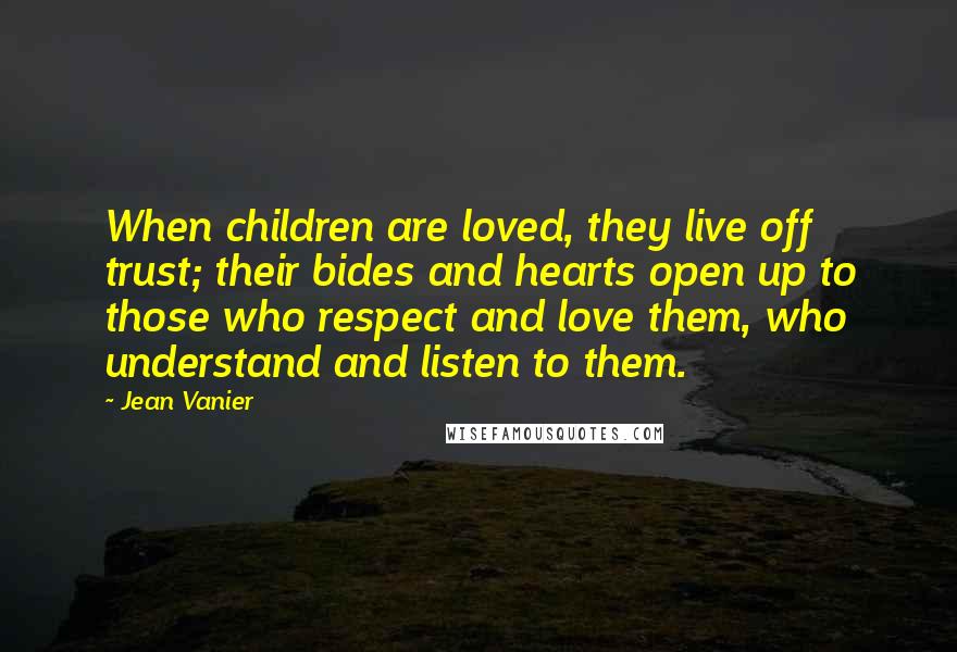 Jean Vanier Quotes: When children are loved, they live off trust; their bides and hearts open up to those who respect and love them, who understand and listen to them.