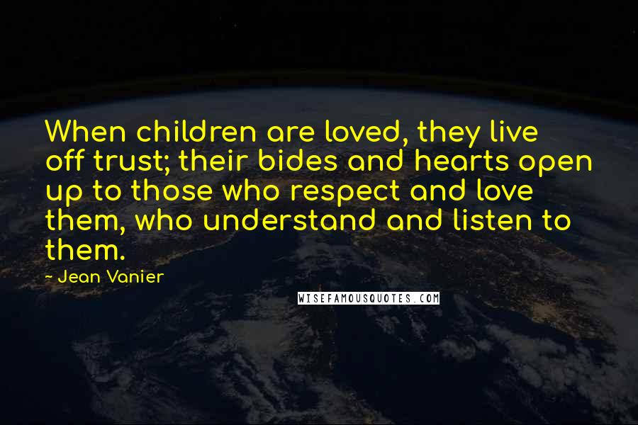Jean Vanier Quotes: When children are loved, they live off trust; their bides and hearts open up to those who respect and love them, who understand and listen to them.