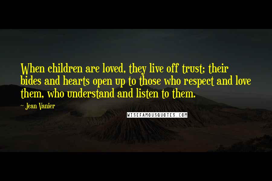 Jean Vanier Quotes: When children are loved, they live off trust; their bides and hearts open up to those who respect and love them, who understand and listen to them.